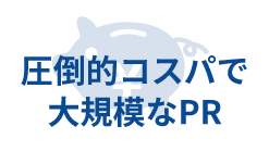 圧倒的コスパで 大規模なPR